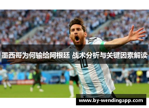 墨西哥为何输给阿根廷 战术分析与关键因素解读