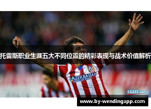 托雷斯职业生涯五大不同位置的精彩表现与战术价值解析