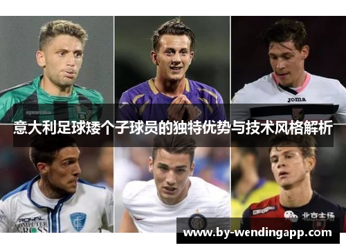 意大利足球矮个子球员的独特优势与技术风格解析