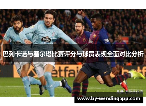 巴列卡诺与塞尔塔比赛评分与球员表现全面对比分析