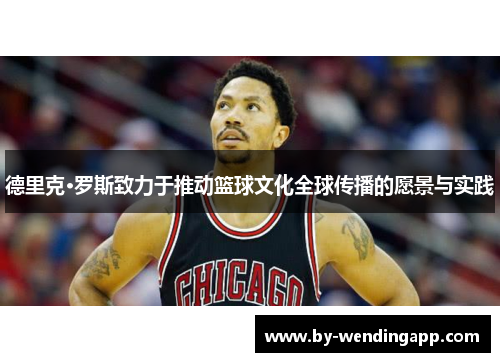 德里克·罗斯致力于推动篮球文化全球传播的愿景与实践