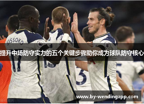 提升中场防守实力的五个关键步骤助你成为球队防守核心