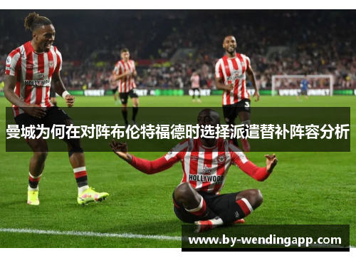 曼城为何在对阵布伦特福德时选择派遣替补阵容分析