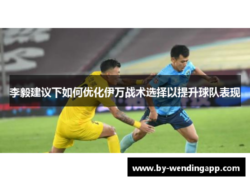 李毅建议下如何优化伊万战术选择以提升球队表现