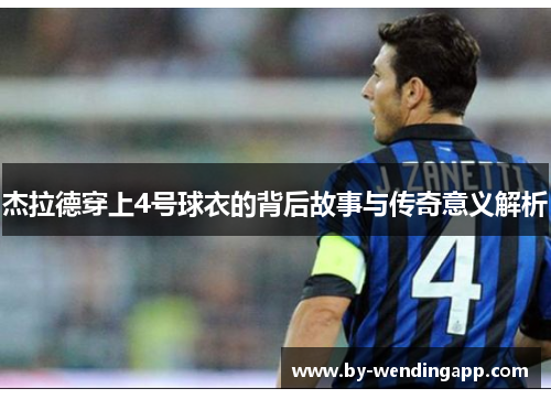 杰拉德穿上4号球衣的背后故事与传奇意义解析