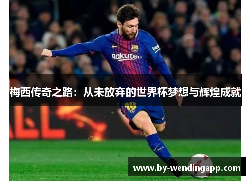 梅西传奇之路：从未放弃的世界杯梦想与辉煌成就