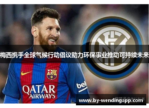 梅西携手全球气候行动倡议助力环保事业推动可持续未来