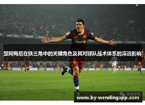 楚阿梅尼在铁三角中的关键角色及其对球队战术体系的深远影响