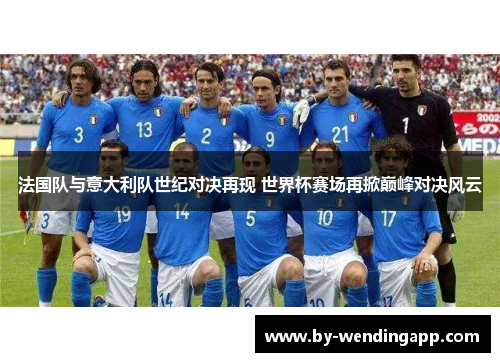 法国队与意大利队世纪对决再现 世界杯赛场再掀巅峰对决风云 法国队与意大利队世纪对决再现 世界杯赛场再掀巅峰对决风云