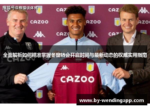全面解析如何精准掌握冬窗转会开启时间与最新动态的权威实用指南