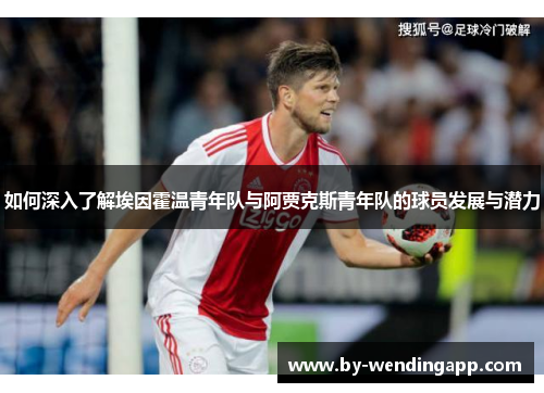 如何深入了解埃因霍温青年队与阿贾克斯青年队的球员发展与潜力