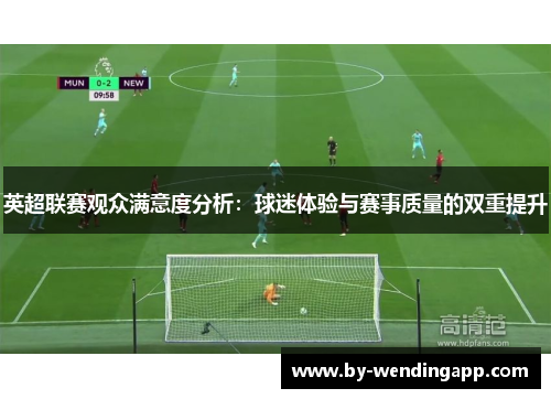 英超联赛观众满意度分析：球迷体验与赛事质量的双重提升