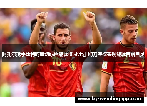 阿扎尔携手比利时启动绿色能源校园计划 助力学校实现能源自给自足