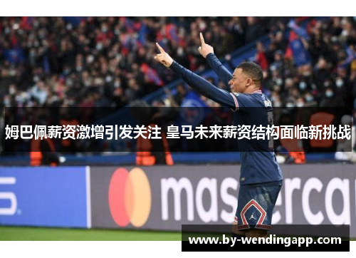 姆巴佩薪资激增引发关注 皇马未来薪资结构面临新挑战