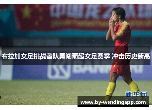 布拉加女足挑战者队勇闯葡超女足赛季 冲击历史新高