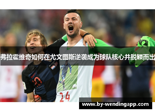 弗拉霍维奇如何在尤文图斯逆袭成为球队核心并脱颖而出