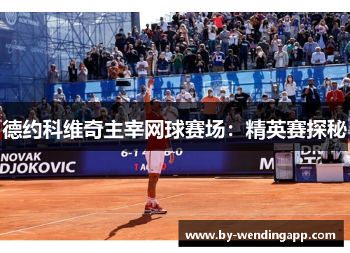 德约科维奇主宰网球赛场：精英赛探秘