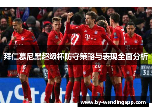 拜仁慕尼黑超级杯防守策略与表现全面分析