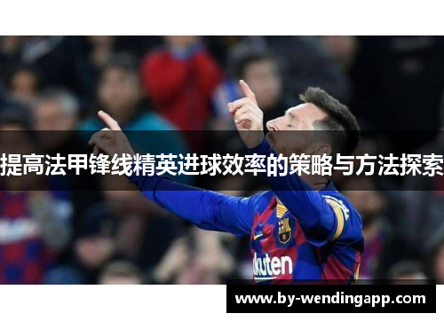 提高法甲锋线精英进球效率的策略与方法探索
