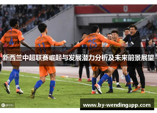 新西兰中超联赛崛起与发展潜力分析及未来前景展望