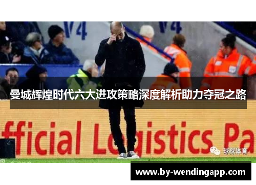 曼城辉煌时代六大进攻策略深度解析助力夺冠之路