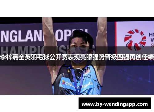 李梓嘉全英羽毛球公开赛表现亮眼强势晋级四强再创佳绩