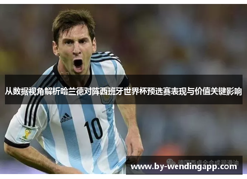 从数据视角解析哈兰德对阵西班牙世界杯预选赛表现与价值关键影响