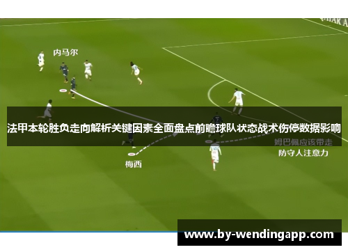 法甲本轮胜负走向解析关键因素全面盘点前瞻球队状态战术伤停数据影响 法甲本轮胜负走向解析关键因素全面盘点前瞻球队状态战术伤停数据影响
