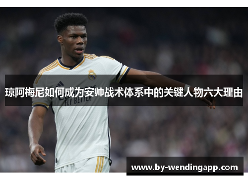 琼阿梅尼如何成为安帅战术体系中的关键人物六大理由