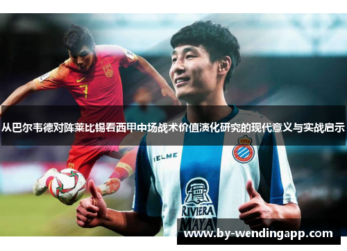 从巴尔韦德对阵莱比锡看西甲中场战术价值演化研究的现代意义与实战启示