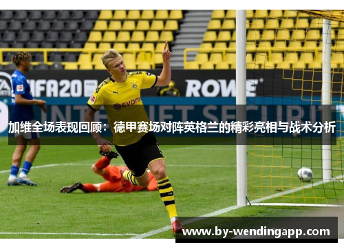 加维全场表现回顾：德甲赛场对阵英格兰的精彩亮相与战术分析