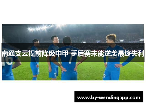 南通支云提前降级中甲 季后赛未能逆袭最终失利