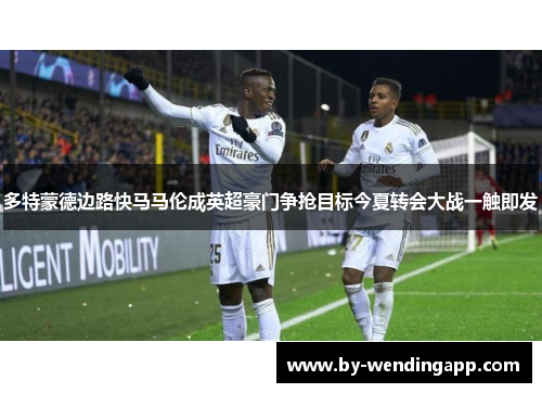 多特蒙德边路快马马伦成英超豪门争抢目标今夏转会大战一触即发 多特蒙德边路快马马伦成英超豪门争抢目标今夏转会大战一触即发
