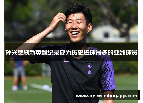 孙兴慜刷新英超纪录成为历史进球最多的亚洲球员 孙兴慜刷新英超纪录成为历史进球最多的亚洲球员