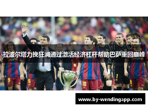 拉波尔塔力挽狂澜通过激活经济杠杆帮助巴萨重回巅峰