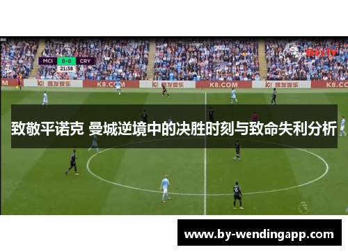 致敬平诺克 曼城逆境中的决胜时刻与致命失利分析