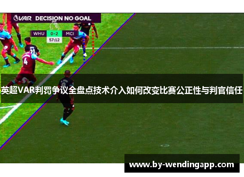 英超VAR判罚争议全盘点技术介入如何改变比赛公正性与判官信任