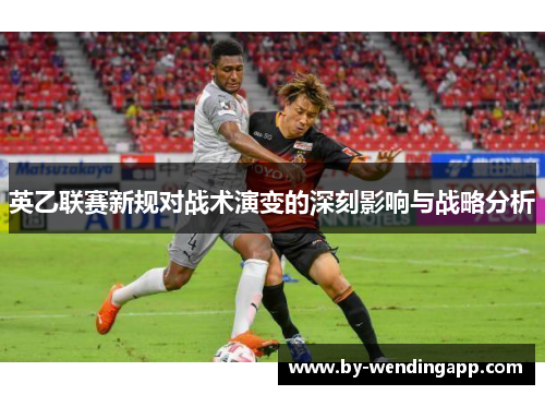 英乙联赛新规对战术演变的深刻影响与战略分析