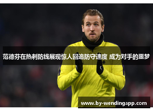 范德芬在热刺防线展现惊人回追防守速度 成为对手的噩梦