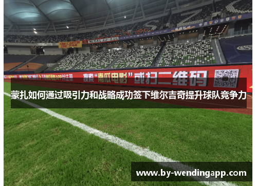 蒙扎如何通过吸引力和战略成功签下维尔吉奇提升球队竞争力