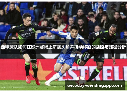 西甲球队如何在欧洲赛场上崭露头角并持续称霸的战略与路径分析