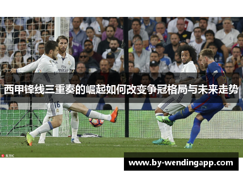 西甲锋线三重奏的崛起如何改变争冠格局与未来走势