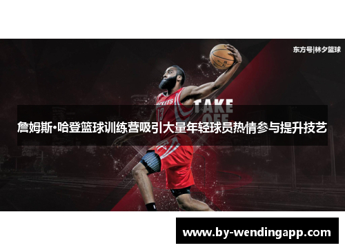 詹姆斯·哈登篮球训练营吸引大量年轻球员热情参与提升技艺