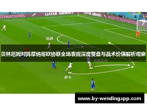 贝林厄姆对阵摩纳哥欧协联全场表现深度复盘与战术价值解析观察