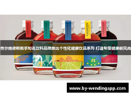 费尔南德斯携手知名饮料品牌推出个性化健康饮品系列 打造专属健康新风尚