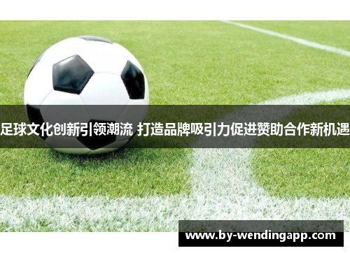 足球文化创新引领潮流 打造品牌吸引力促进赞助合作新机遇