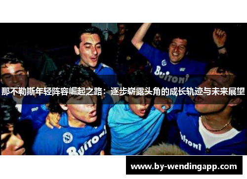 那不勒斯年轻阵容崛起之路：逐步崭露头角的成长轨迹与未来展望