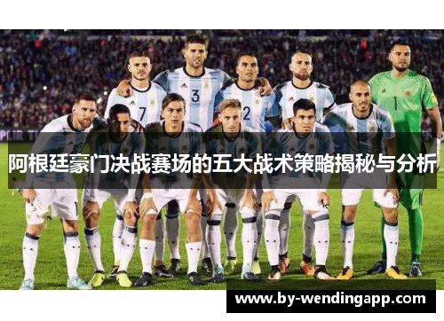 阿根廷豪门决战赛场的五大战术策略揭秘与分析 阿根廷豪门决战赛场的五大战术策略揭秘与分析