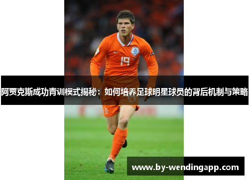 阿贾克斯成功青训模式揭秘：如何培养足球明星球员的背后机制与策略