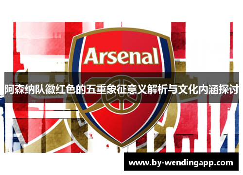 阿森纳队徽红色的五重象征意义解析与文化内涵探讨